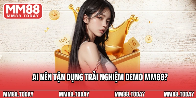 Ai nên tận dụng trải nghiệm demo MM88?